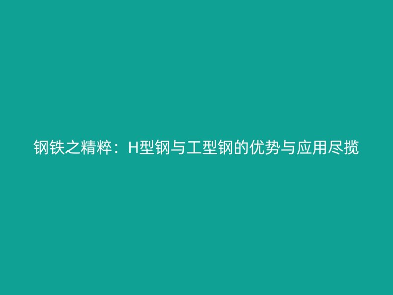 鋼鐵之精粹：H型鋼與工型鋼的優(yōu)勢與應(yīng)用盡攬