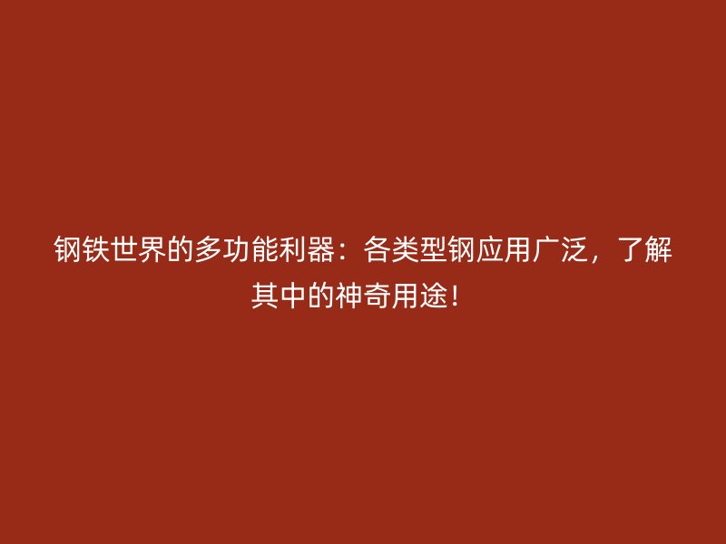 鋼鐵世界的多功能利器：各類型鋼應(yīng)用廣泛，了解其中的神奇用途！
