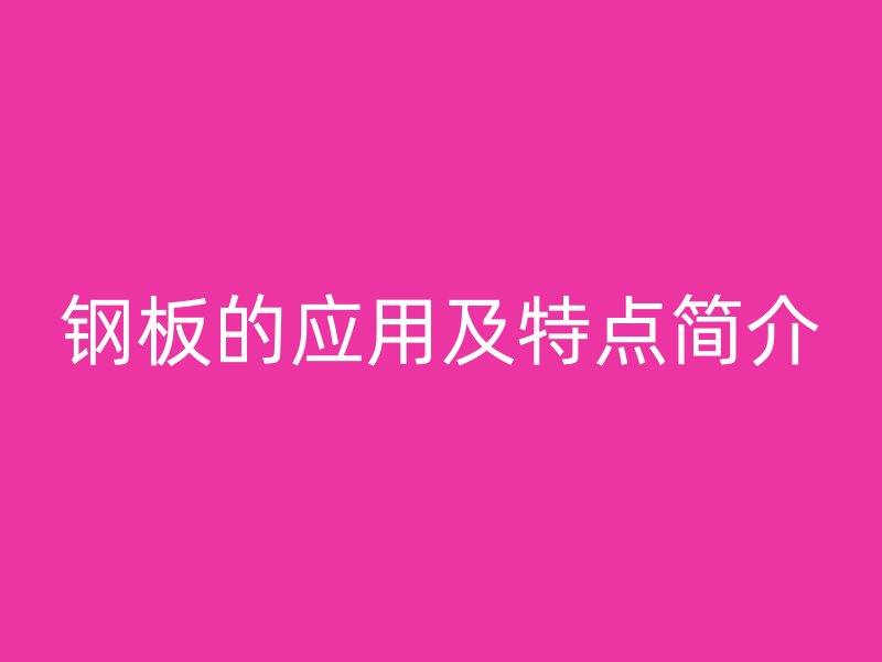 鋼板的應(yīng)用及特點(diǎn)簡(jiǎn)介