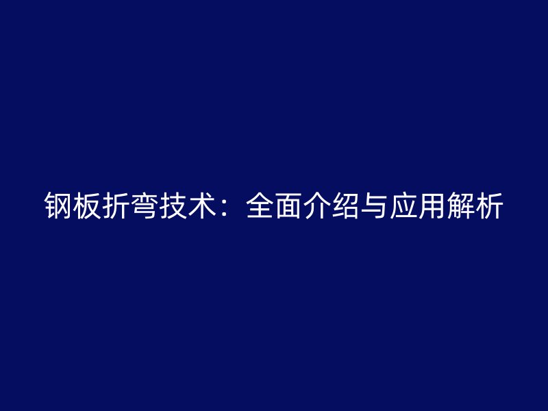 鋼板折彎技術(shù):全面介紹與應(yīng)用解析