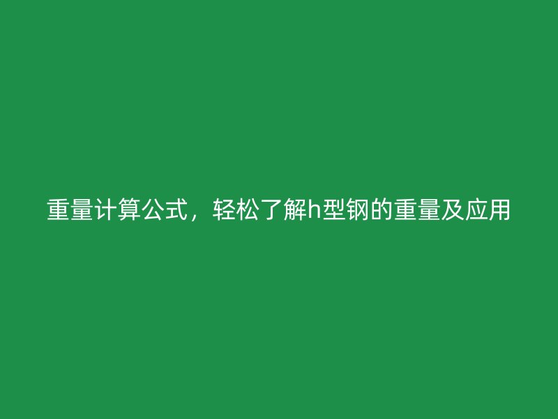 重量計算公式，輕松了解h型鋼的重量及應用