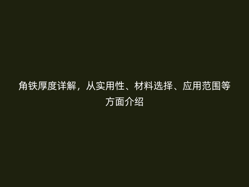 角鐵厚度詳解，從實用性、材料選擇、應(yīng)用范圍等方面介紹