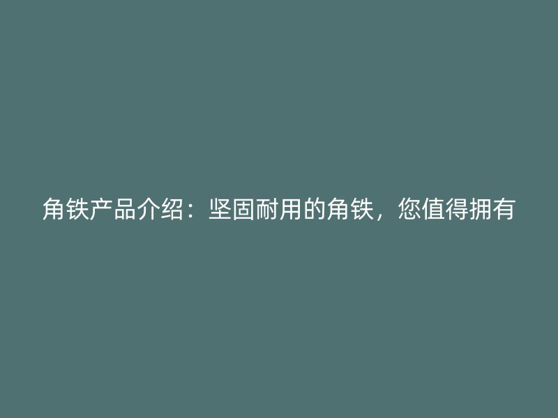 角鐵產(chǎn)品介紹：堅固耐用的角鐵，您值得擁有