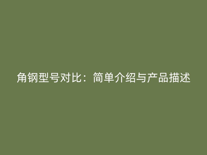 角鋼型號對比：簡單介紹與產(chǎn)品描述