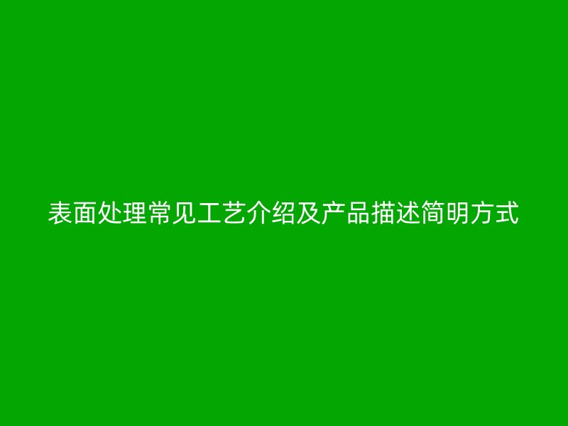 表面處理常見工藝介紹及產(chǎn)品描述簡(jiǎn)明方式