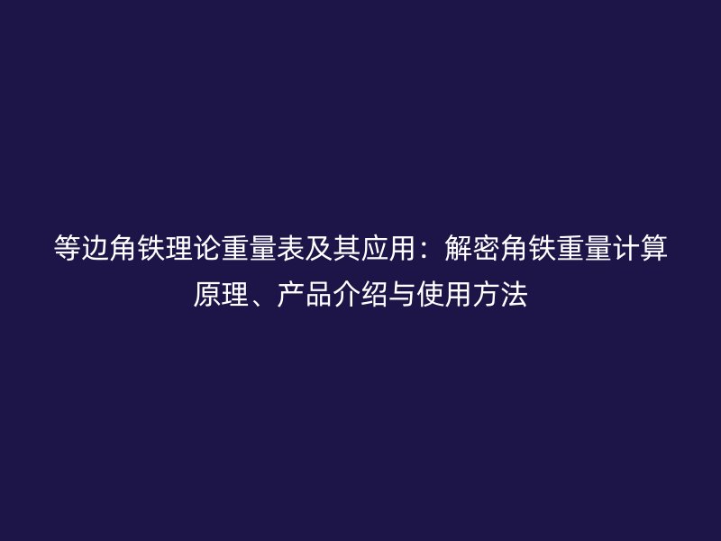 等邊角鐵理論重量表及其應(yīng)用：解密角鐵重量計(jì)算原理、產(chǎn)品介紹與使用方法