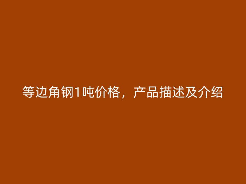 等邊角鋼1噸價格，產品描述及介紹