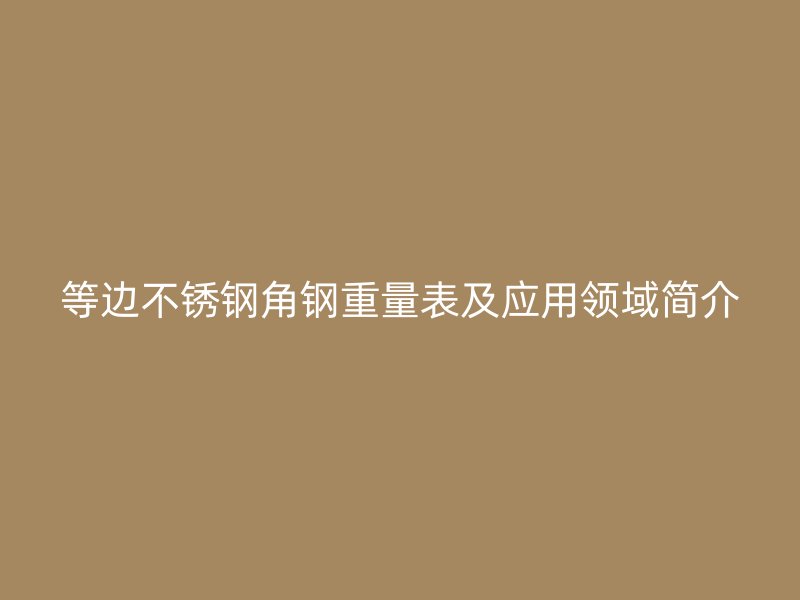 等邊不銹鋼角鋼重量表及應(yīng)用領(lǐng)域簡(jiǎn)介