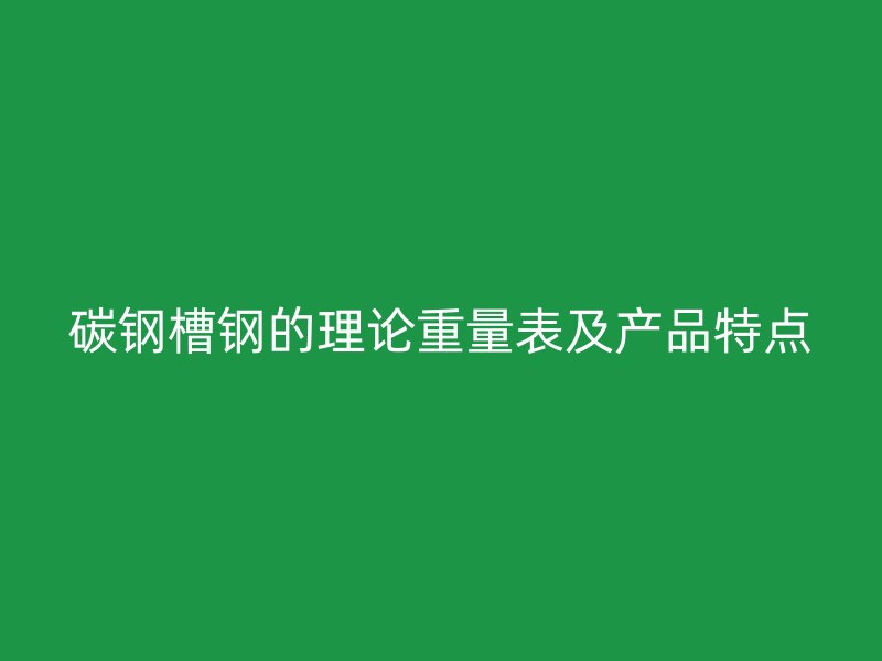 碳鋼槽鋼的理論重量表及產(chǎn)品特點(diǎn)
