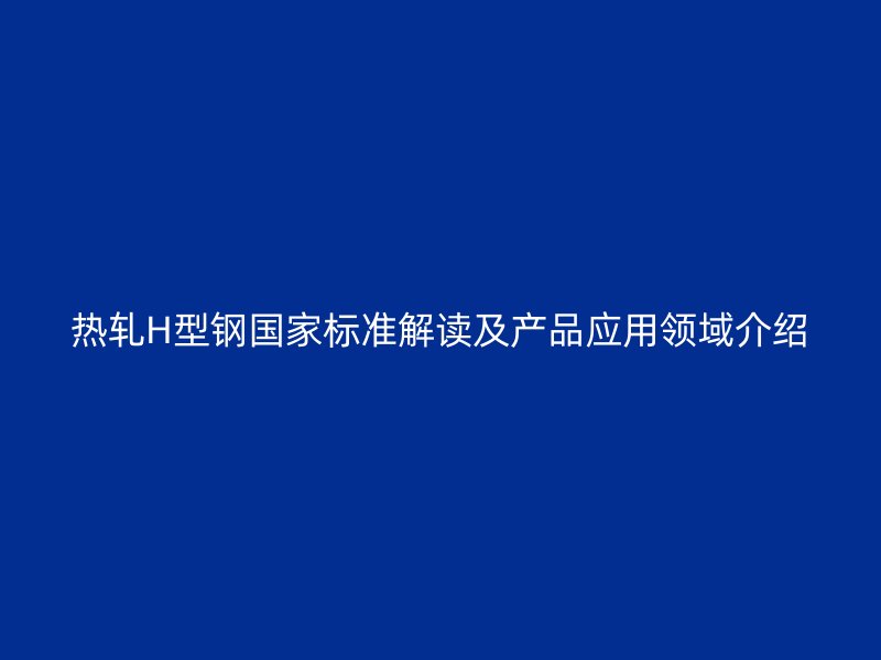 熱軋H型鋼國家標準解讀及產(chǎn)品應(yīng)用領(lǐng)域介紹