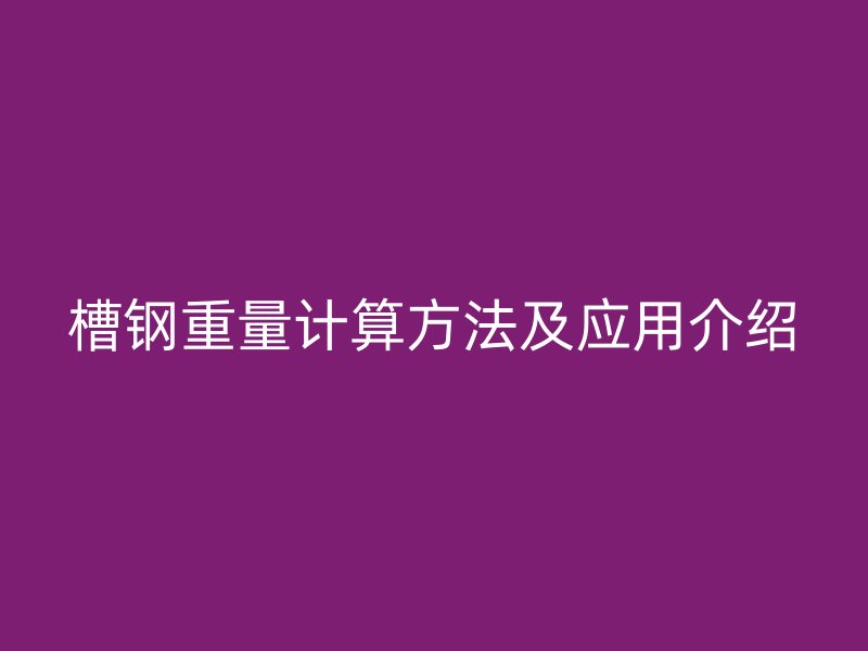 槽鋼重量計算方法及應用介紹