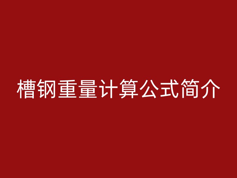 槽鋼重量計(jì)算公式簡介