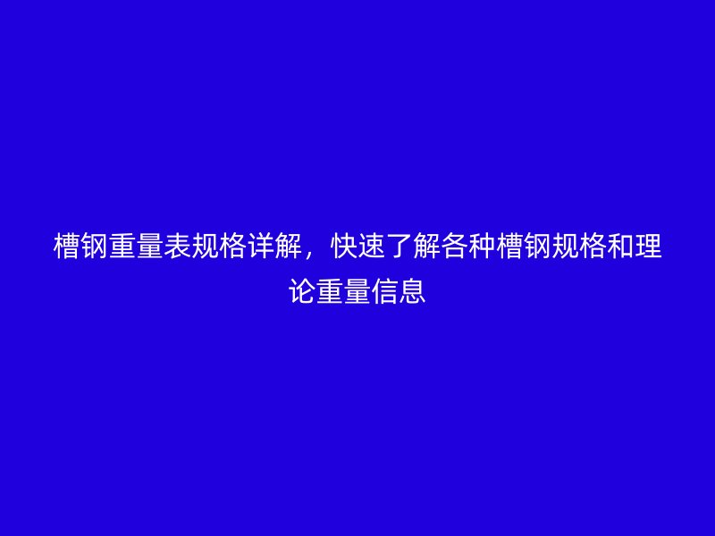 槽鋼重量表規(guī)格詳解，快速了解各種槽鋼規(guī)格和理論重量信息