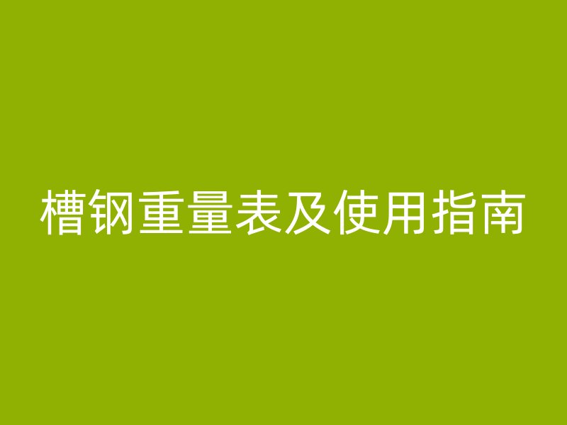 槽鋼重量表及使用指南