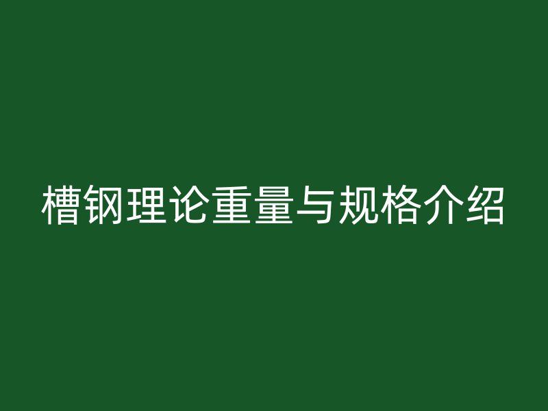 槽鋼理論重量與規(guī)格介紹