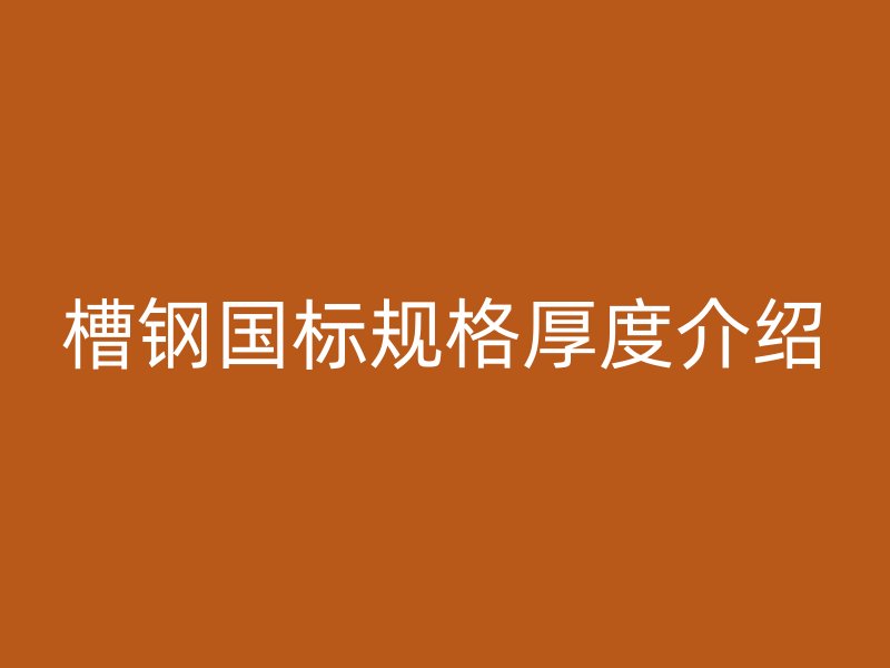 槽鋼國標規(guī)格厚度介紹