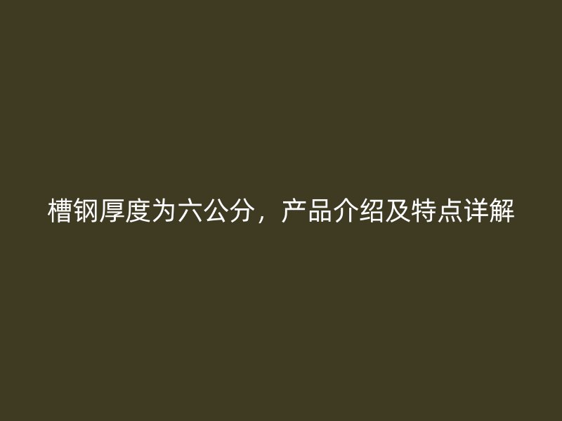 槽鋼厚度為六公分，產(chǎn)品介紹及特點詳解
