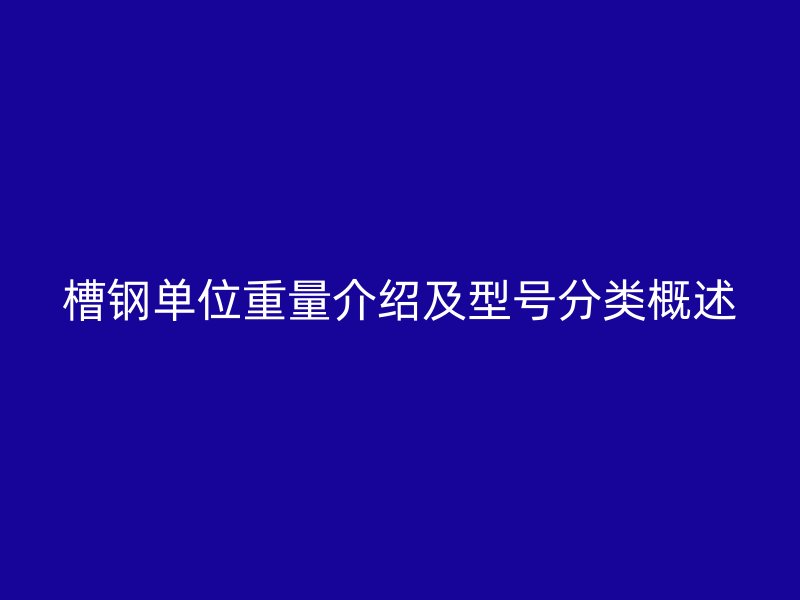 槽鋼單位重量介紹及型號(hào)分類(lèi)概述