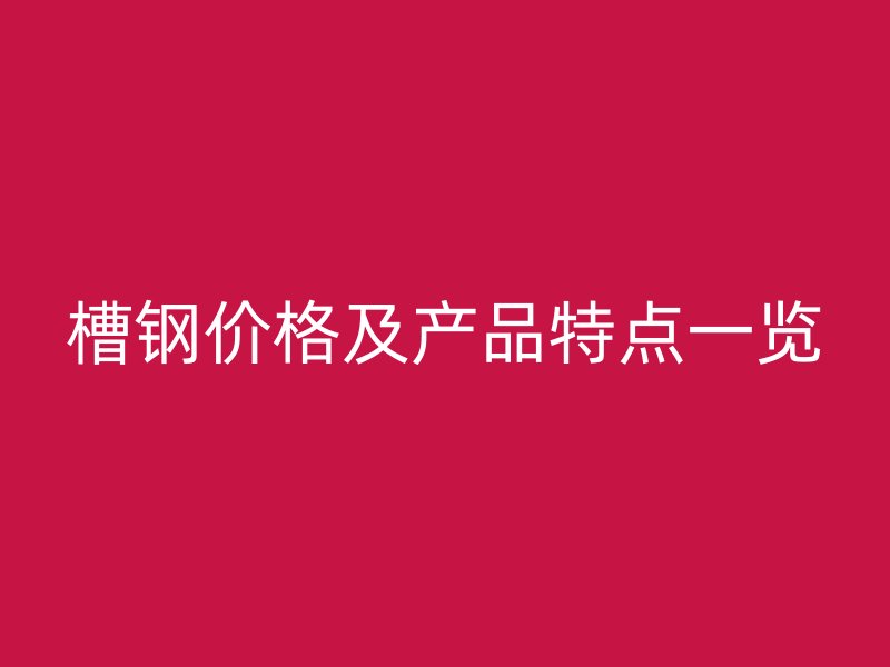 槽鋼價(jià)格及產(chǎn)品特點(diǎn)一覽