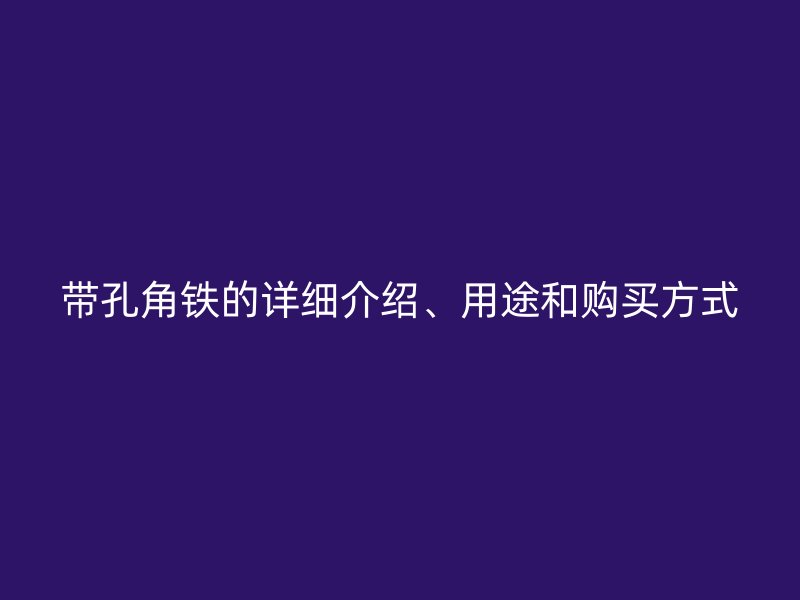 帶孔角鐵的詳細介紹、用途和購買方式