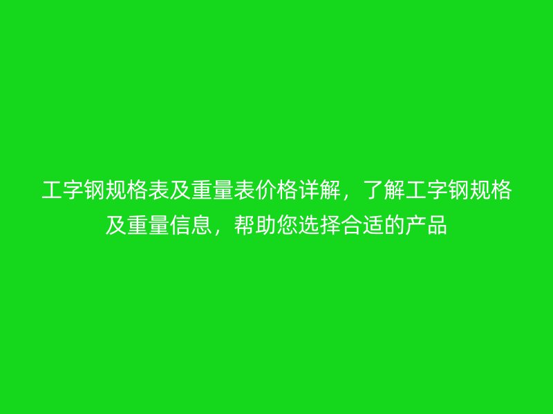 工字鋼規(guī)格表及重量表價格詳解，了解工字鋼規(guī)格及重量信息，幫助您選擇合適的產品