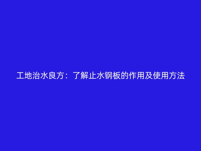 工地治水良方：了解止水鋼板的作用及使用方法