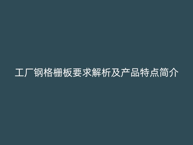 工廠(chǎng)鋼格柵板要求解析及產(chǎn)品特點(diǎn)簡(jiǎn)介