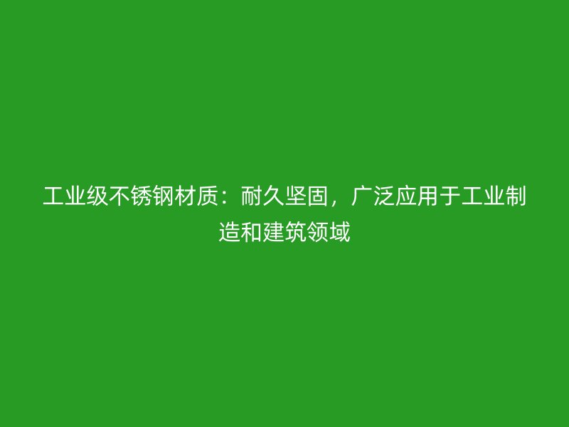 工業(yè)級(jí)不銹鋼材質(zhì)：耐久堅(jiān)固，廣泛應(yīng)用于工業(yè)制造和建筑領(lǐng)域