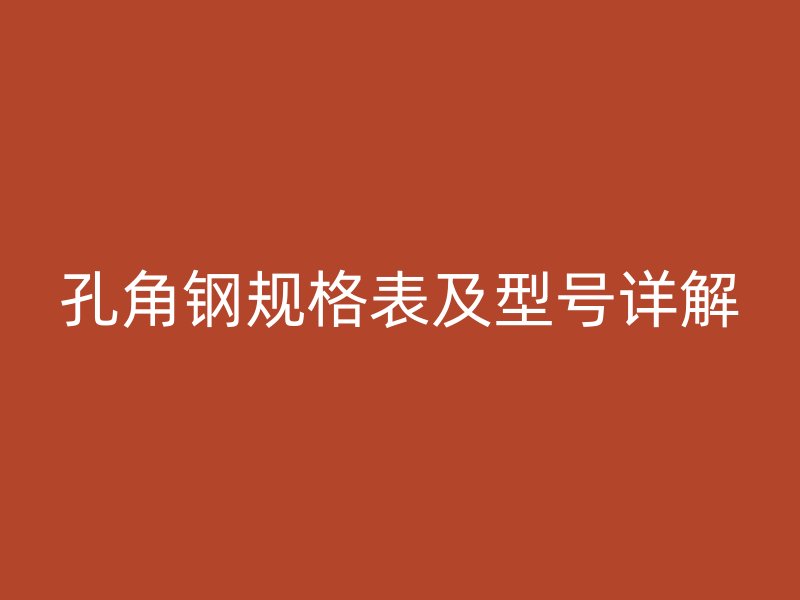 孔角鋼規(guī)格表及型號詳解