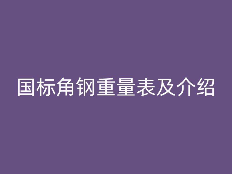 國標(biāo)角鋼重量表及介紹
