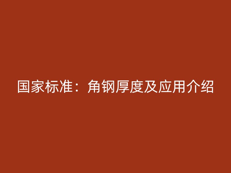 國家標(biāo)準(zhǔn):角鋼厚度及應(yīng)用介紹