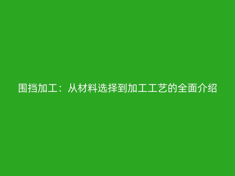 圍擋加工：從材料選擇到加工工藝的全面介紹