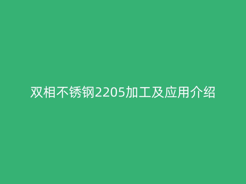 雙相不銹鋼2205加工及應用介紹