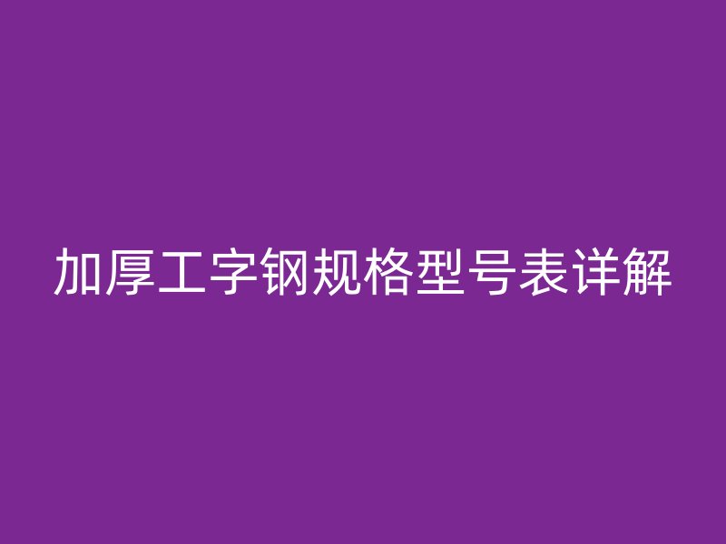 加厚工字鋼規(guī)格型號(hào)表詳解