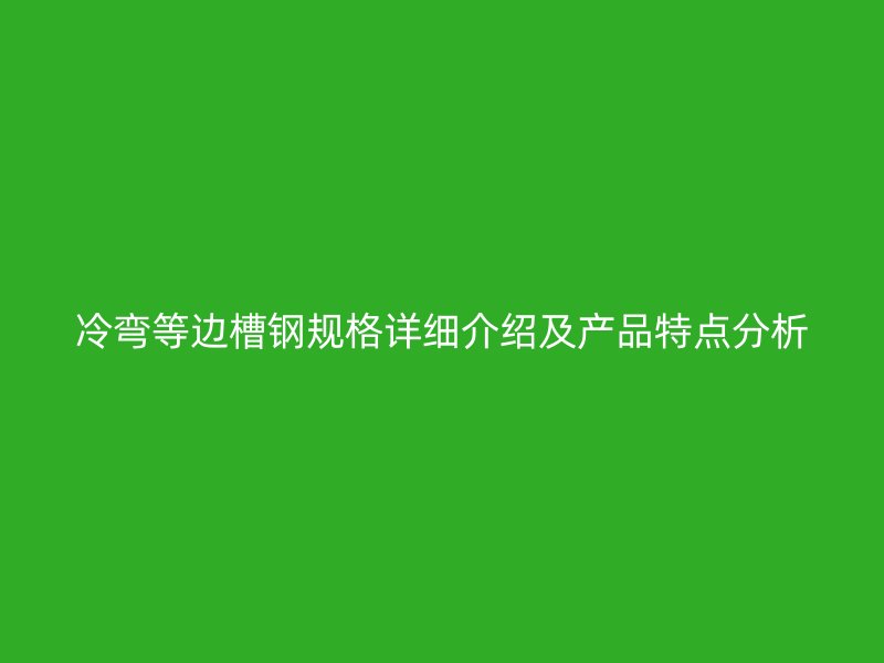 冷彎等邊槽鋼規(guī)格詳細(xì)介紹及產(chǎn)品特點(diǎn)分析