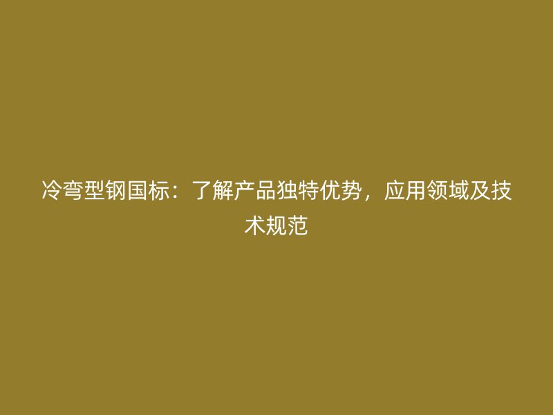 冷彎型鋼國標(biāo)：了解產(chǎn)品獨(dú)特優(yōu)勢，應(yīng)用領(lǐng)域及技術(shù)規(guī)范