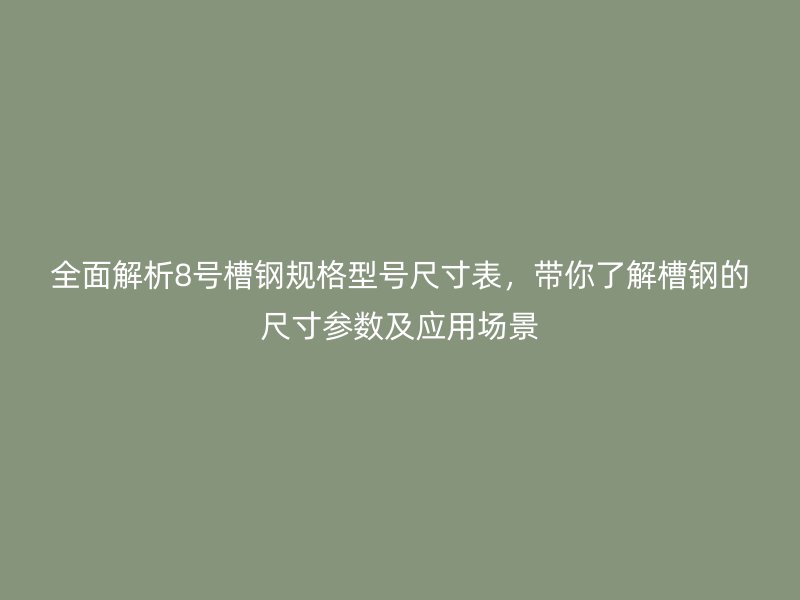 全面解析8號(hào)槽鋼規(guī)格型號(hào)尺寸表，帶你了解槽鋼的尺寸參數(shù)及應(yīng)用場景