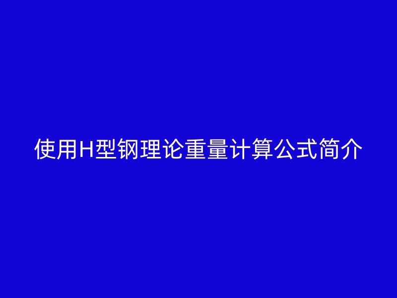 使用H型鋼理論重量計(jì)算公式簡(jiǎn)介