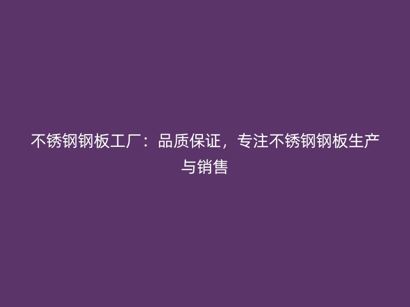 不銹鋼鋼板工廠：品質(zhì)保證，專注不銹鋼鋼板生產(chǎn)與銷售