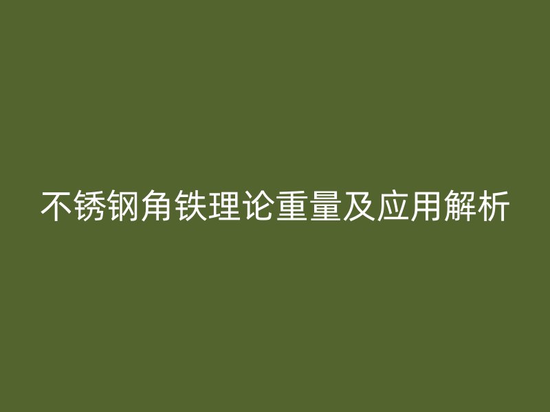 不銹鋼角鐵理論重量及應用解析