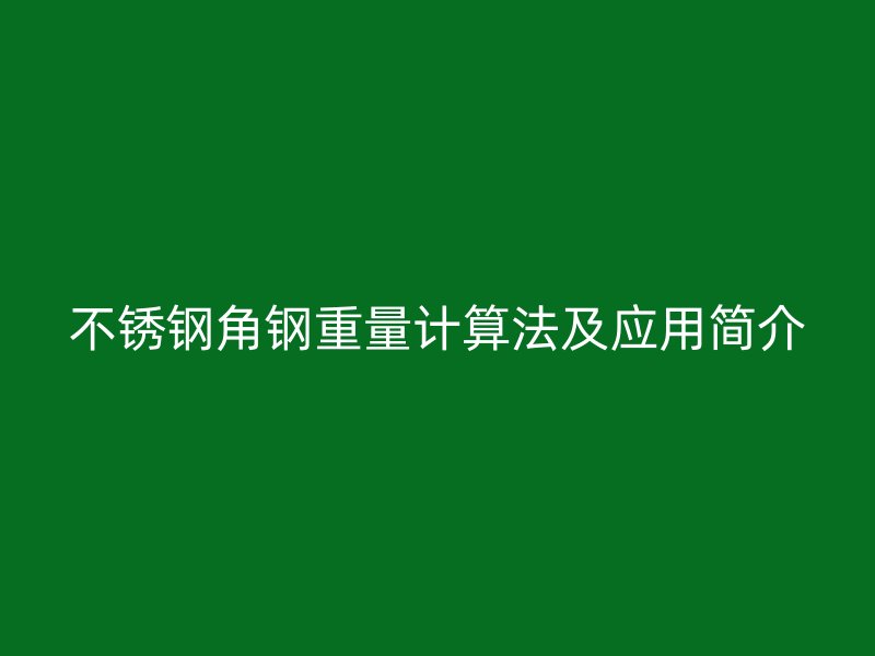 不銹鋼角鋼重量計(jì)算法及應(yīng)用簡(jiǎn)介
