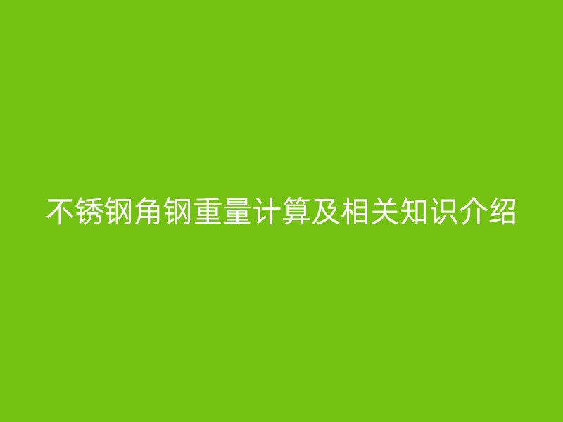 不銹鋼角鋼重量計算及相關知識介紹