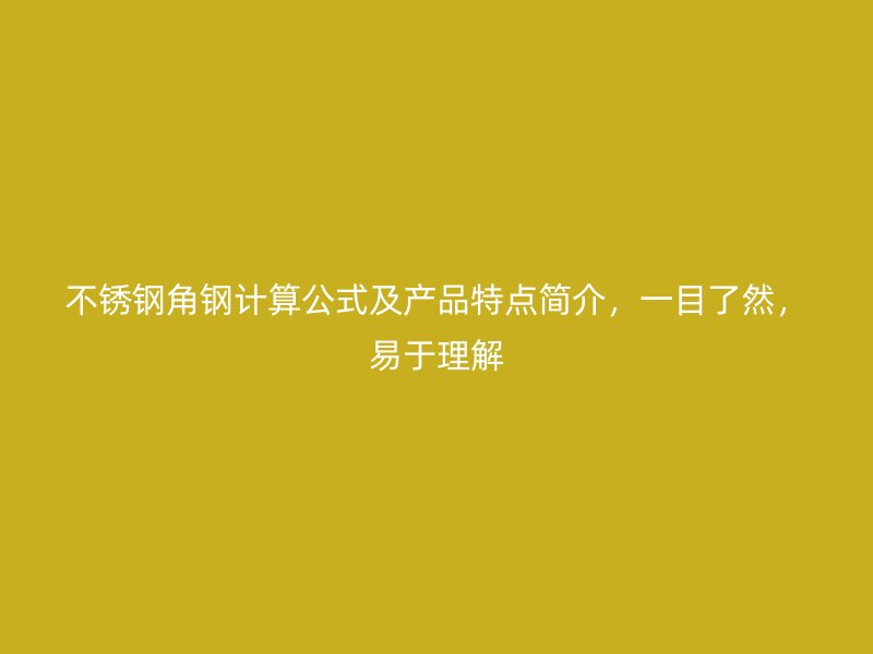 不銹鋼角鋼計(jì)算公式及產(chǎn)品特點(diǎn)簡介，一目了然，易于理解