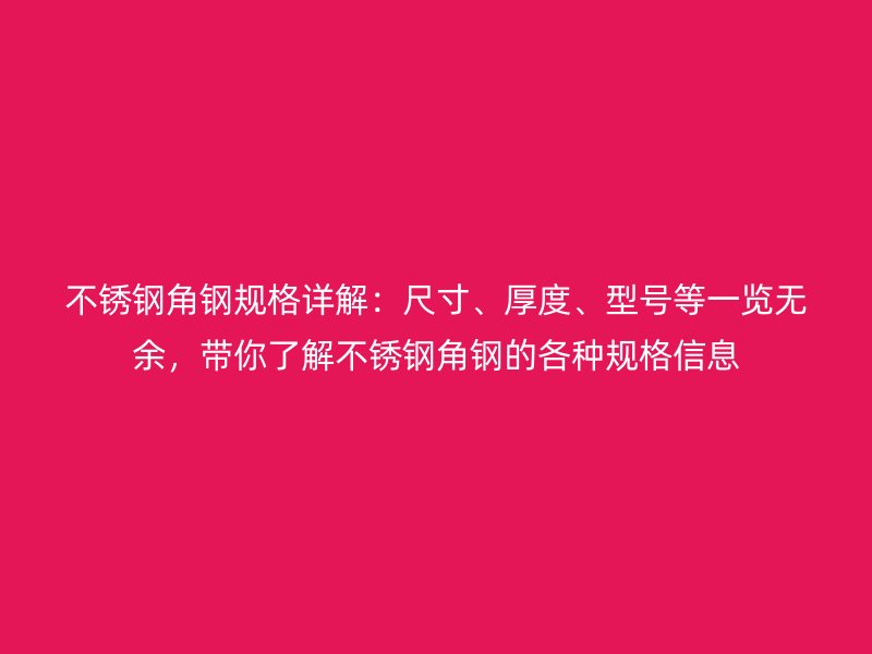 不銹鋼角鋼規(guī)格詳解：尺寸、厚度、型號(hào)等一覽無(wú)余，帶你了解不銹鋼角鋼的各種規(guī)格信息