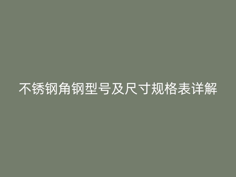 不銹鋼角鋼型號及尺寸規(guī)格表詳解