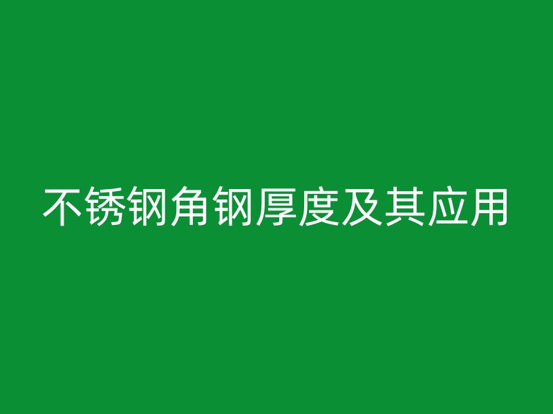 不銹鋼角鋼厚度及其應用