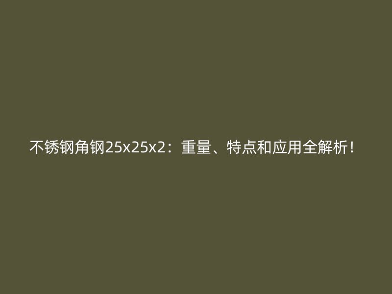 不銹鋼角鋼25x25x2：重量、特點(diǎn)和應(yīng)用全解析！
