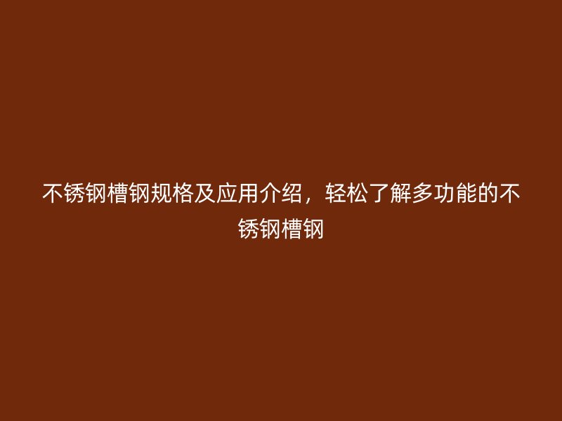 不銹鋼槽鋼規(guī)格及應(yīng)用介紹，輕松了解多功能的不銹鋼槽鋼