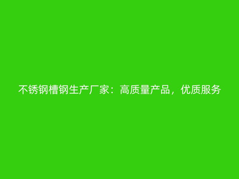 不銹鋼槽鋼生產廠家：高質量產品，優(yōu)質服務