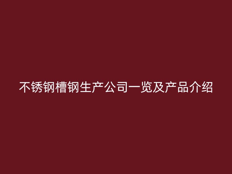 不銹鋼槽鋼生產(chǎn)公司一覽及產(chǎn)品介紹
